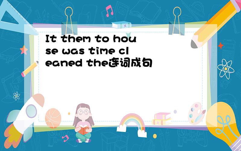 It them to house was time cleaned the连词成句