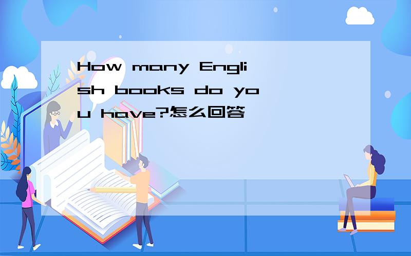 How many English books do you have?怎么回答