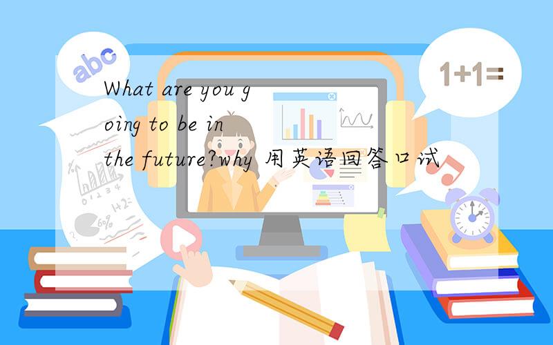 What are you going to be in the future?why 用英语回答口试