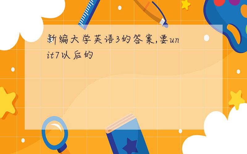 新编大学英语3的答案,要unit7以后的