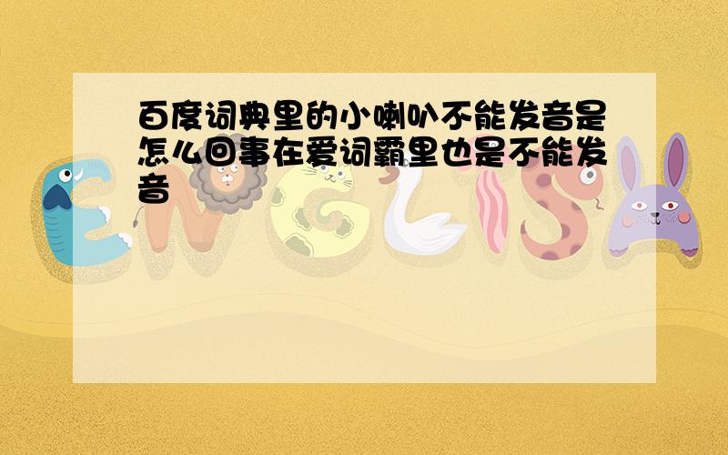 百度词典里的小喇叭不能发音是怎么回事在爱词霸里也是不能发音