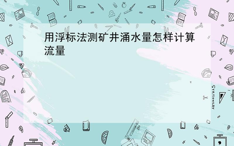 用浮标法测矿井涌水量怎样计算流量