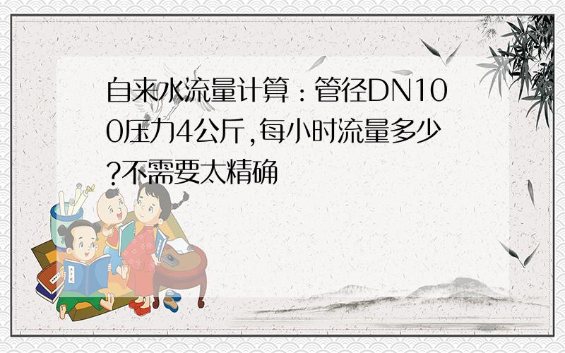 自来水流量计算：管径DN100压力4公斤,每小时流量多少?不需要太精确