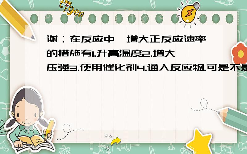 谢：在反应中,增大正反应速率的措施有1.升高温度2.增大压强3.使用催化剂4.通入反应物.可是不是还有一种说法,温度升高,反应向吸热方向移动,那万一吸热方向是逆反应呢,那不是和温度升高