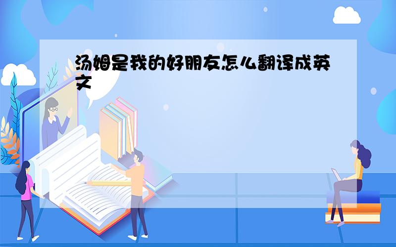 汤姆是我的好朋友怎么翻译成英文