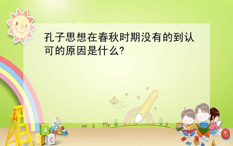 孔子思想在春秋时期没有的到认可的原因是什么?