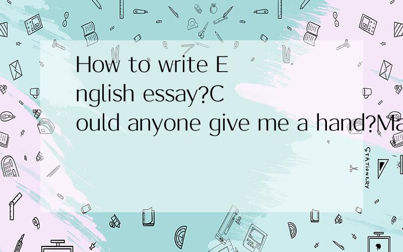 How to write English essay?Could anyone give me a hand?Many thanks~