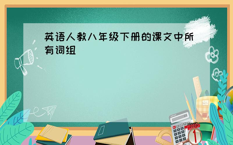 英语人教八年级下册的课文中所有词组