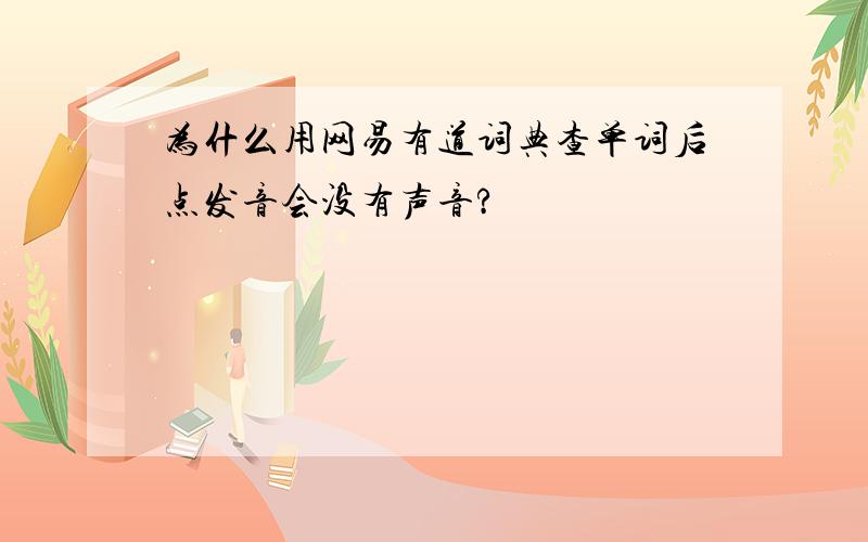 为什么用网易有道词典查单词后点发音会没有声音?