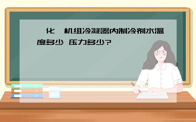 溴化锂机组冷凝器内制冷剂水温度多少 压力多少?