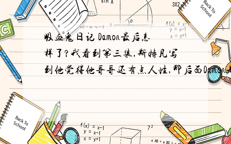 吸血鬼日记 Damon最后怎样了?我看到第三集,斯特凡写到他觉得他哥哥还有点人性,那后面Damon是不是变好了呢?