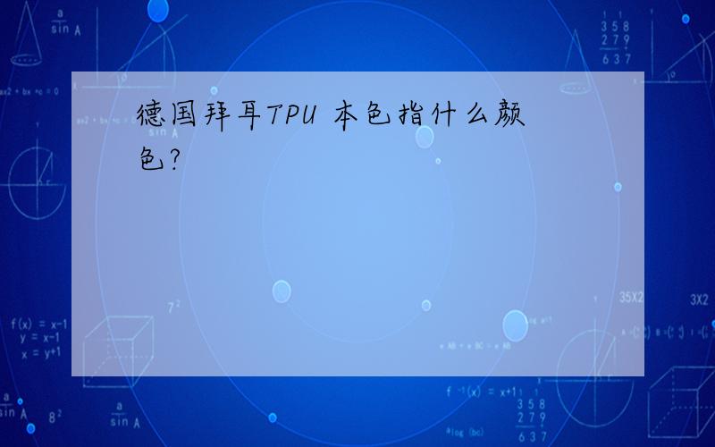 德国拜耳TPU 本色指什么颜色?