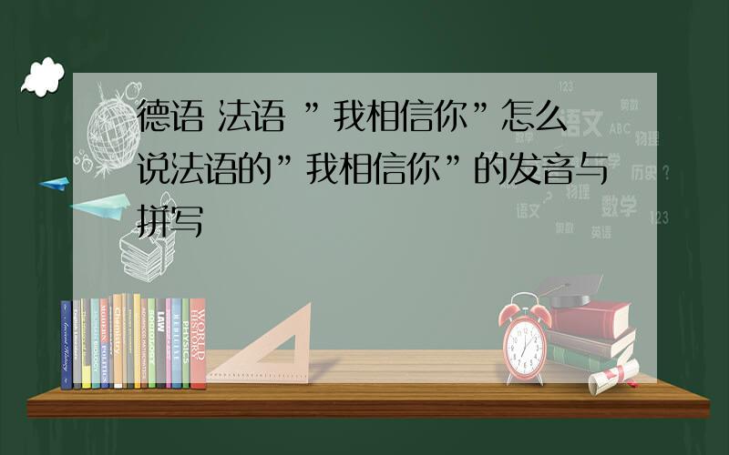 德语 法语 ”我相信你”怎么说法语的”我相信你”的发音与拼写