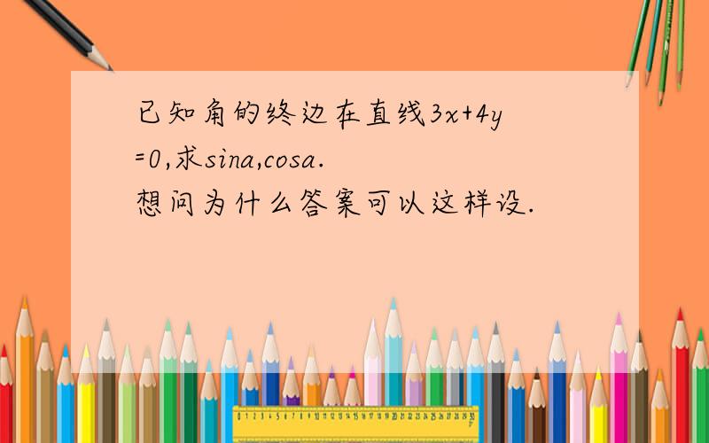 已知角的终边在直线3x+4y=0,求sina,cosa.想问为什么答案可以这样设.