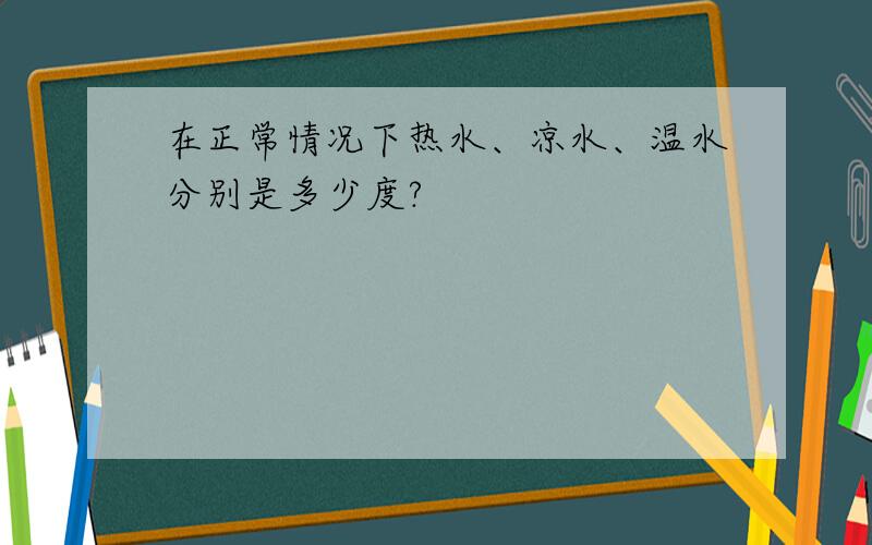 在正常情况下热水、凉水、温水分别是多少度?