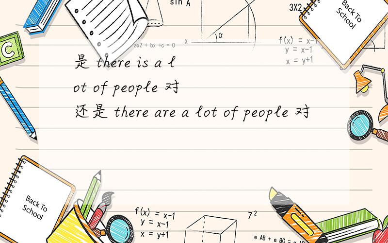 是 there is a lot of people 对还是 there are a lot of people 对