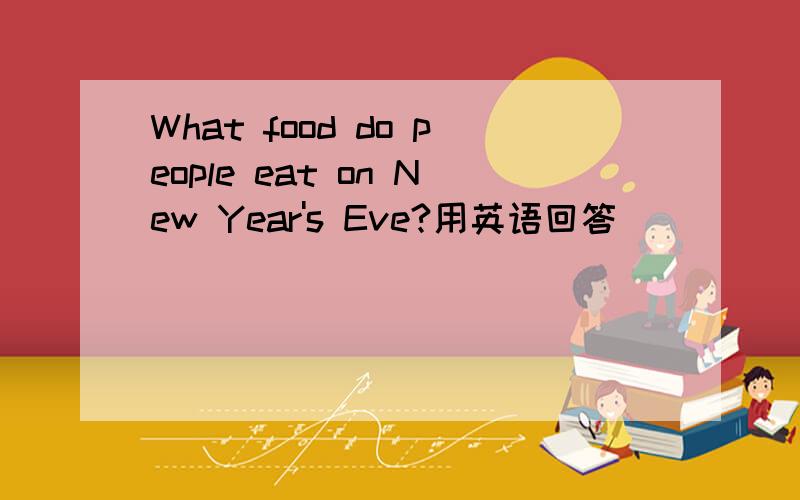 What food do people eat on New Year's Eve?用英语回答