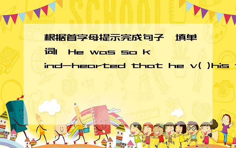 根据首字母提示完成句子,填单词1,He was so kind-hearted that he v( )his time to help the poor2,My home is near a big supermarket.It's c( )for us to buy everything 3,Why not c( )visiting Mexico?4,She is such a l( )girl that she never feels