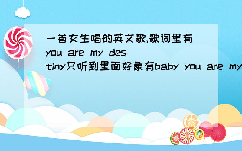 一首女生唱的英文歌,歌词里有you are my destiny只听到里面好象有baby you are my destiny...baby I belive...