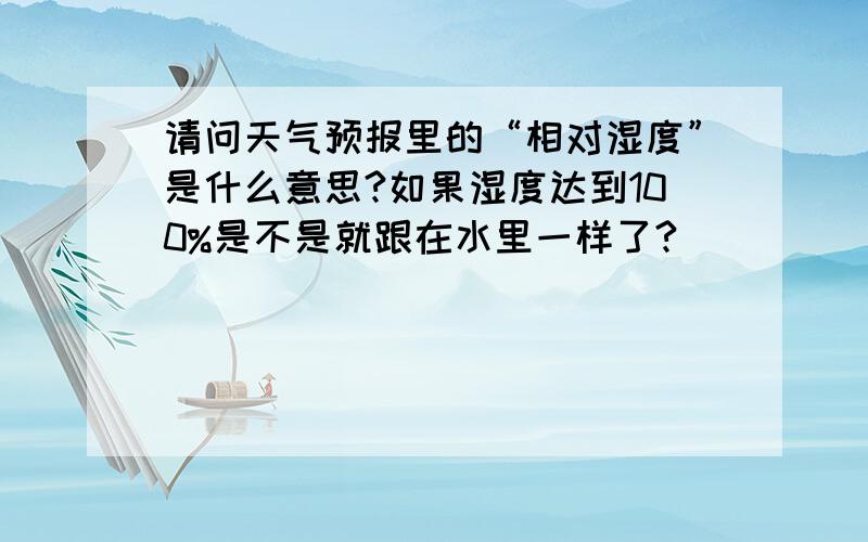 请问天气预报里的“相对湿度”是什么意思?如果湿度达到100%是不是就跟在水里一样了?