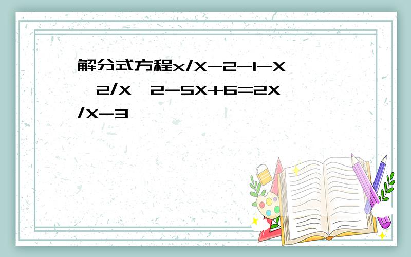 解分式方程x/X-2-1-X^2/X^2-5X+6=2X/X-3