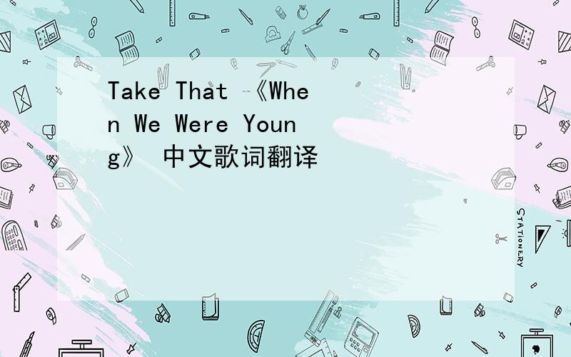 Take That 《When We Were Young》 中文歌词翻译