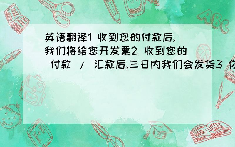 英语翻译1 收到您的付款后,我们将给您开发票2 收到您的 付款 / 汇款后,三日内我们会发货3 你付完车款后,这台车马上可以开走4 你的车款不足,需要再补充1万元5 我分三年付清车款6 你能给我