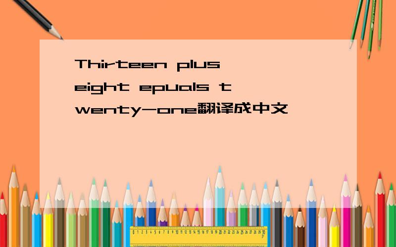 Thirteen plus eight epuals twenty-one翻译成中文