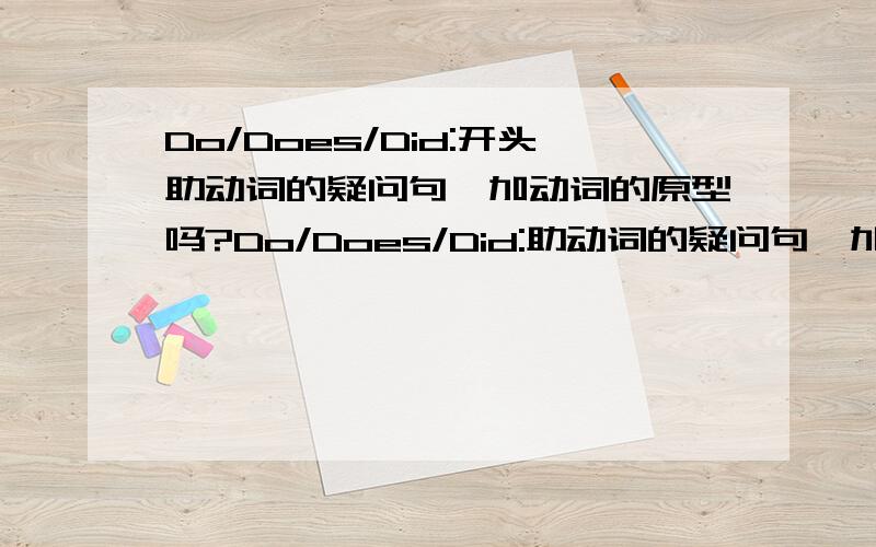 Do/Does/Did:开头助动词的疑问句,加动词的原型吗?Do/Does/Did:助动词的疑问句,加动词的原型吗?