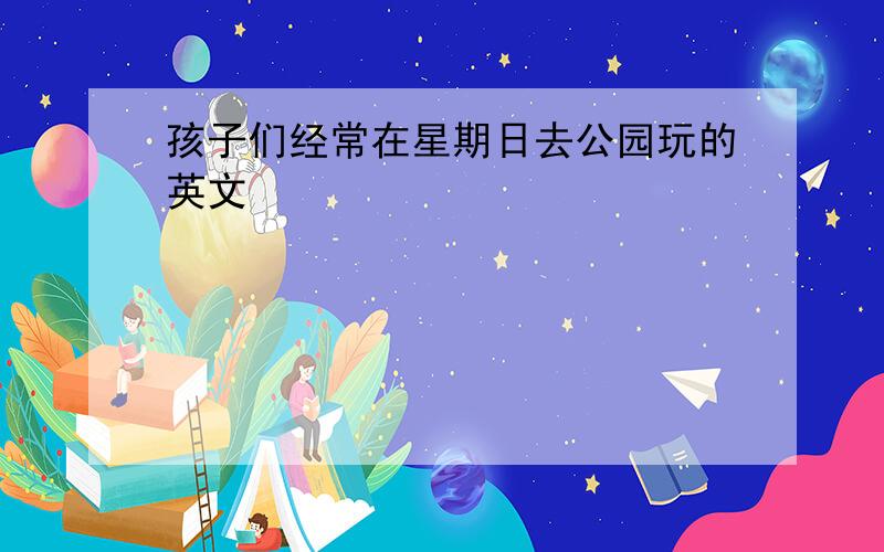 孩子们经常在星期日去公园玩的英文