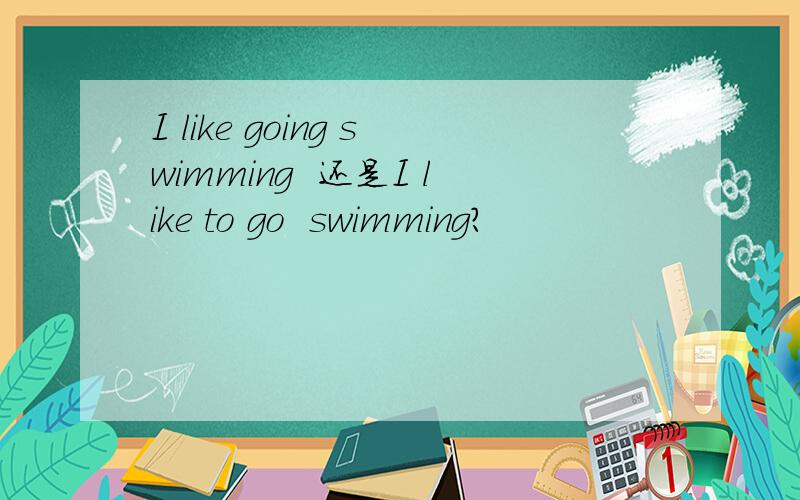 I like going swimming  还是I like to go  swimming?