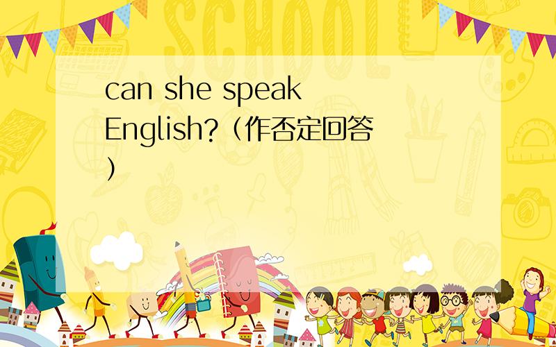 can she speak English?（作否定回答）