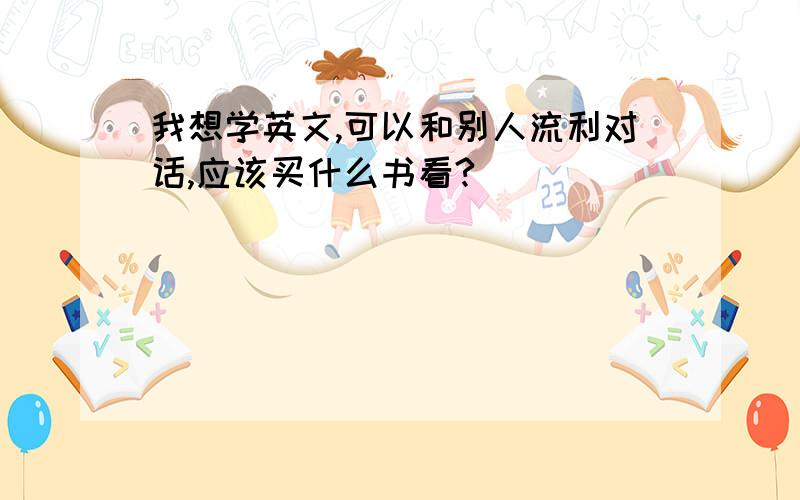 我想学英文,可以和别人流利对话,应该买什么书看?