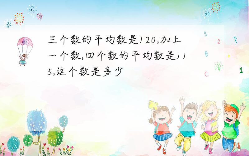 三个数的平均数是120,加上一个数,四个数的平均数是115,这个数是多少