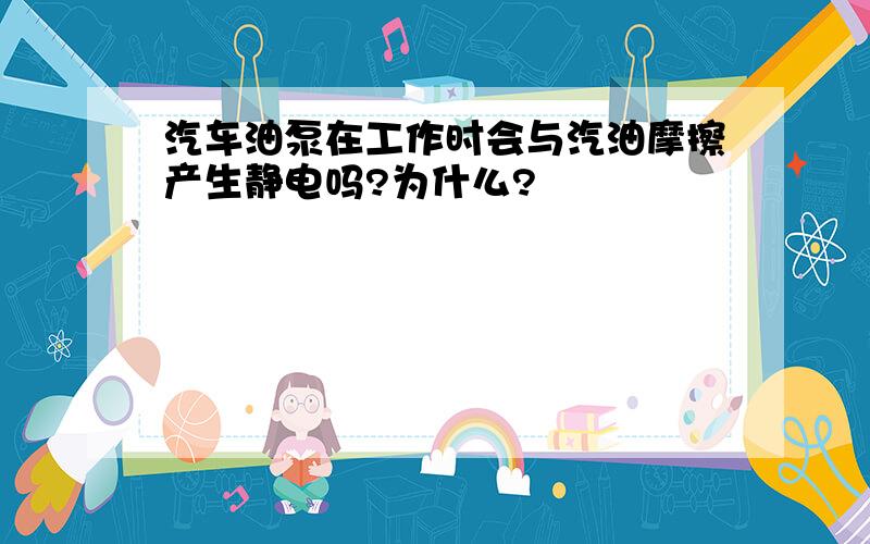 汽车油泵在工作时会与汽油摩擦产生静电吗?为什么?