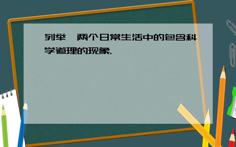 列举一两个日常生活中的包含科学道理的现象.