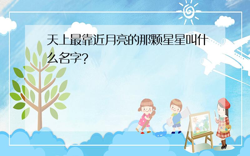 天上最靠近月亮的那颗星星叫什么名字?