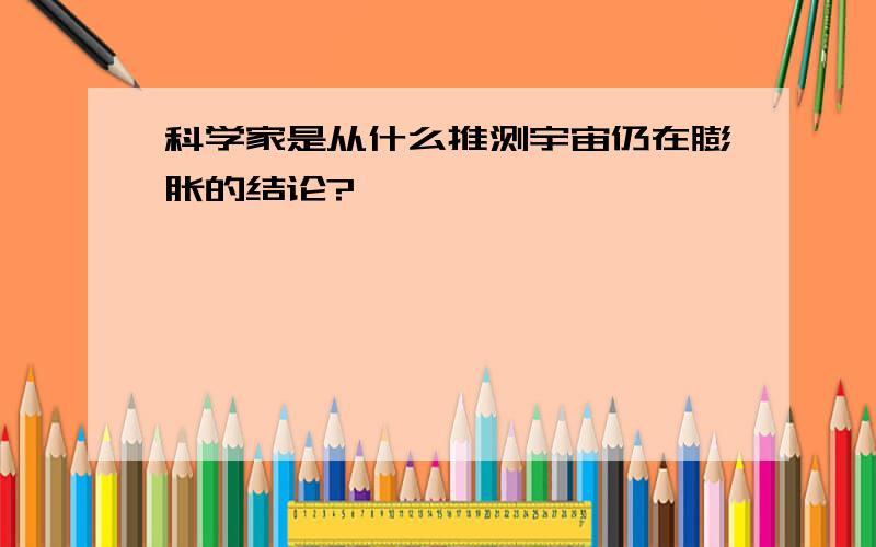 科学家是从什么推测宇宙仍在膨胀的结论?