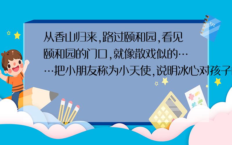 从香山归来,路过颐和园,看见颐和园的门口,就像散戏似的……把小朋友称为小天使,说明冰心对孩子的（ ）.这是一群（ ）的孩子