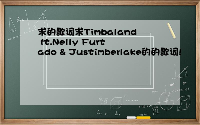 求的歌词求Timbaland ft.Nelly Furtado & Justimberlake的的歌词!