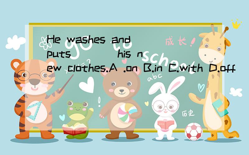 He washes and puts ___ his new clothes.A .on B.in C.with D.off