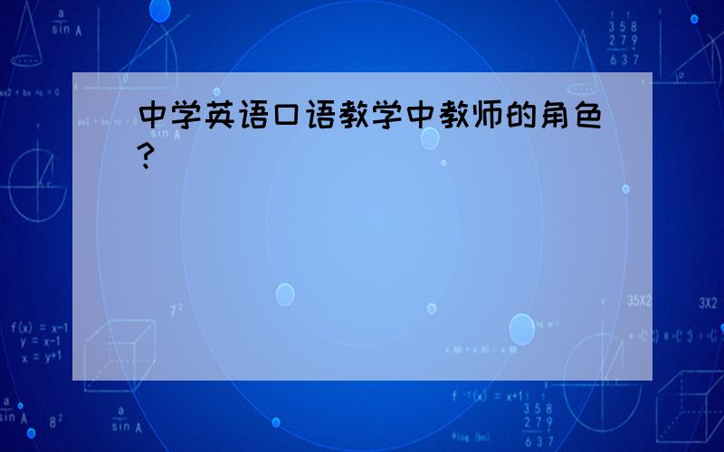 中学英语口语教学中教师的角色?