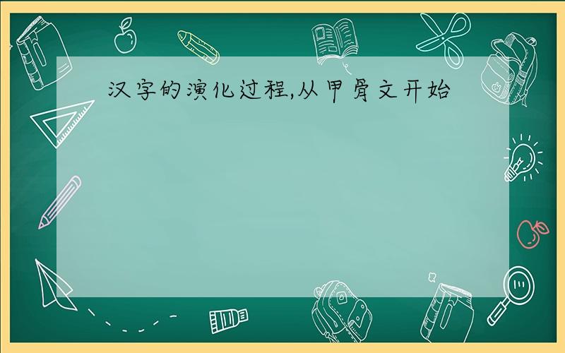 汉字的演化过程,从甲骨文开始