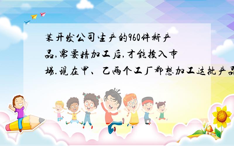 某开发公司生产的960件新产品,需要精加工后,才能投入市场.现在甲、乙两个工厂都想加工这批产品.甲工厂加工完这批产品比乙工厂加工这批产品多用20天.甲厂每天加工的数量是乙厂每天加工