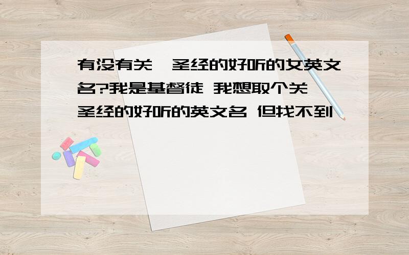 有没有关於圣经的好听的女英文名?我是基督徒 我想取个关於圣经的好听的英文名 但找不到