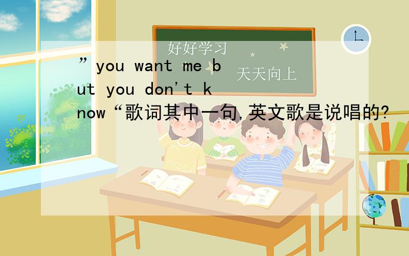 ”you want me but you don't know“歌词其中一句,英文歌是说唱的?