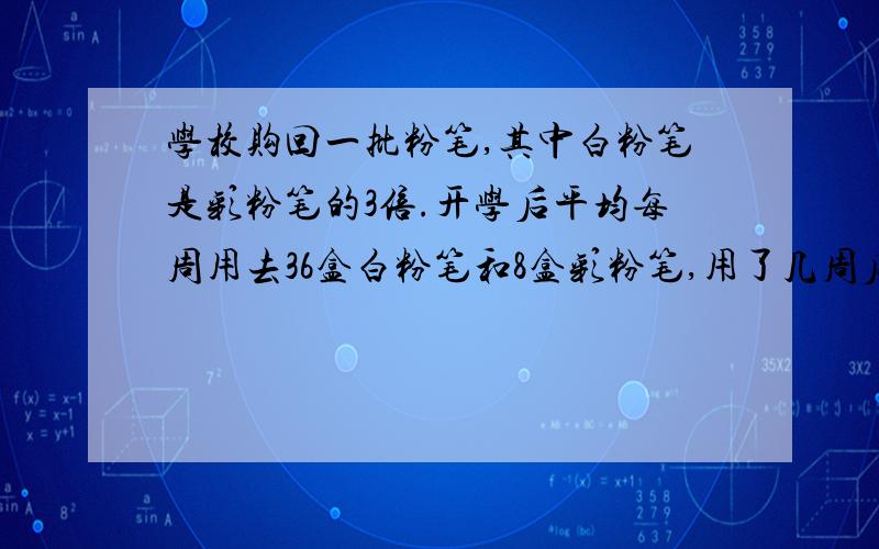 学校购回一批粉笔,其中白粉笔是彩粉笔的3倍.开学后平均每周用去36盒白粉笔和8盒彩粉笔,用了几周后,白粉笔已用完,还剩下36盒彩色粉笔.学校购回白彩粉笔各几盒?（方程解,