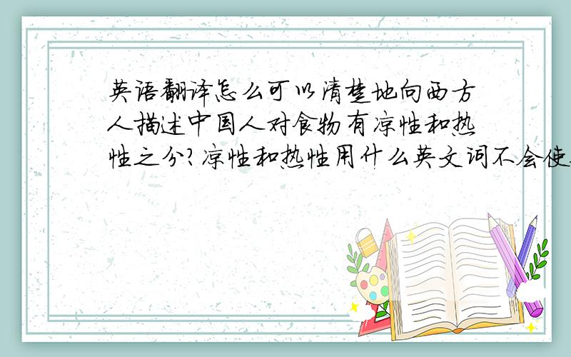 英语翻译怎么可以清楚地向西方人描述中国人对食物有凉性和热性之分?凉性和热性用什么英文词不会使他们产生歧义?