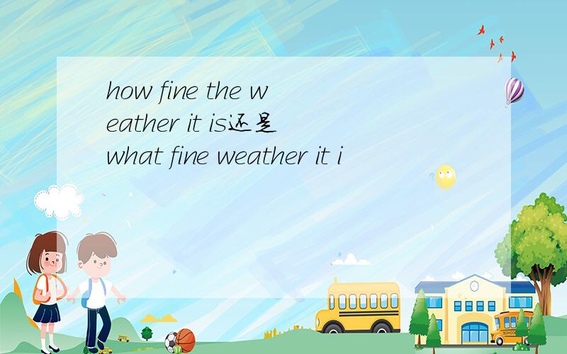 how fine the weather it is还是what fine weather it i