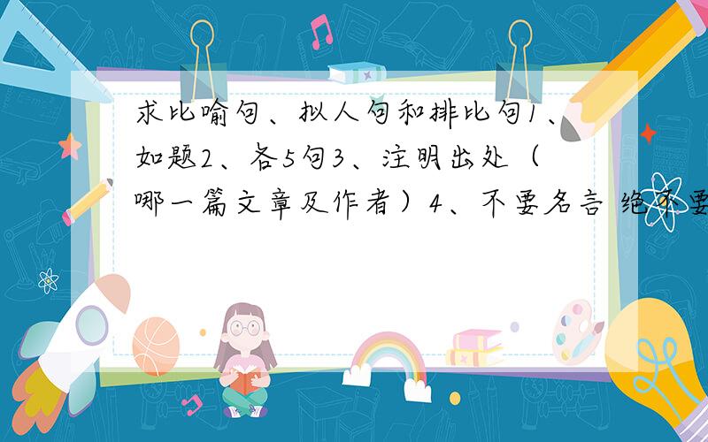 求比喻句、拟人句和排比句1、如题2、各5句3、注明出处（哪一篇文章及作者）4、不要名言 绝不要